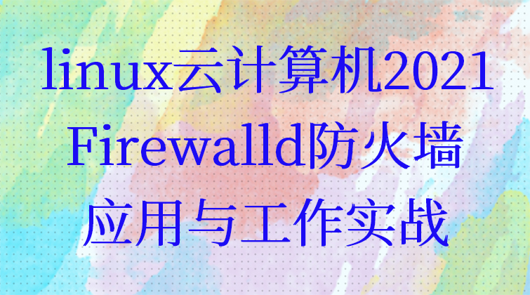 linux云计算机2021 Firewalld防火墙应用与工作实战(师徒问答)