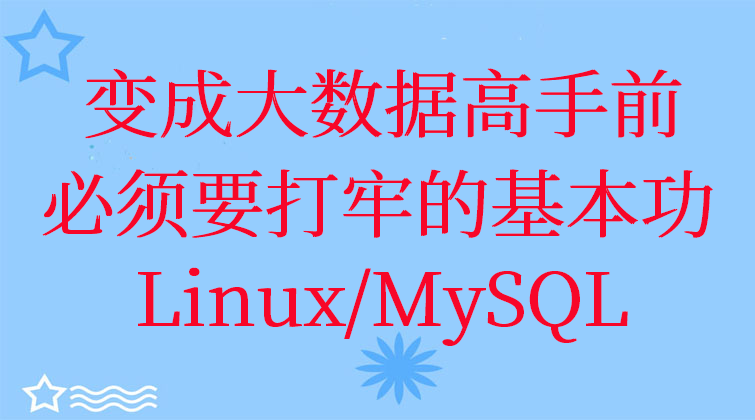 变成大数据高手前必须要打牢的基本功 Linux/MySQL/大数据