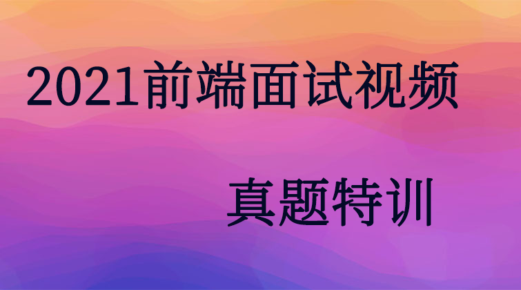 2021前端面试视频真题特训(就业师徒训练营)